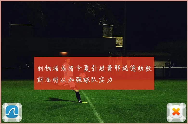 利物浦或将今夏引进费耶诺德助教斯洛特以加强球队实力