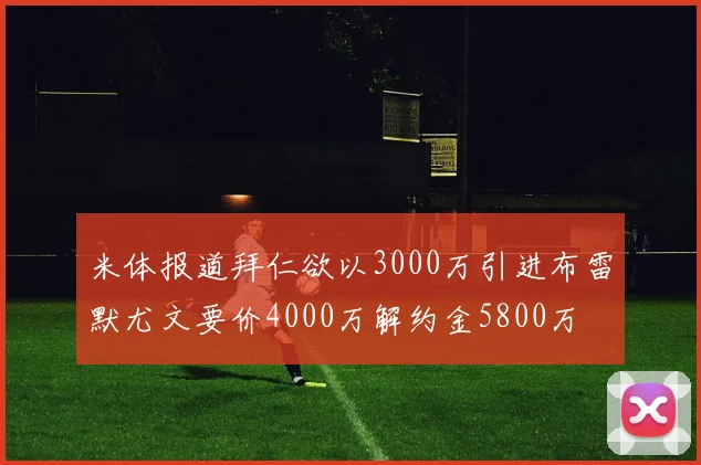 米体报道拜仁欲以3000万引进布雷默尤文要价4000万解约金5800万