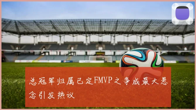 总冠军归属已定FMVP之争成最大悬念引发热议