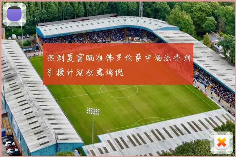 热刺夏窗瞄准佛罗伦萨中场法乔利引援计划初露端倪