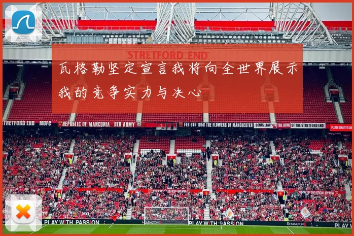 瓦格勒坚定宣言我将向全世界展示我的竞争实力与决心