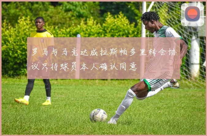 罗马与马竞达成拉斯帕多里转会协议只待球员本人确认同意