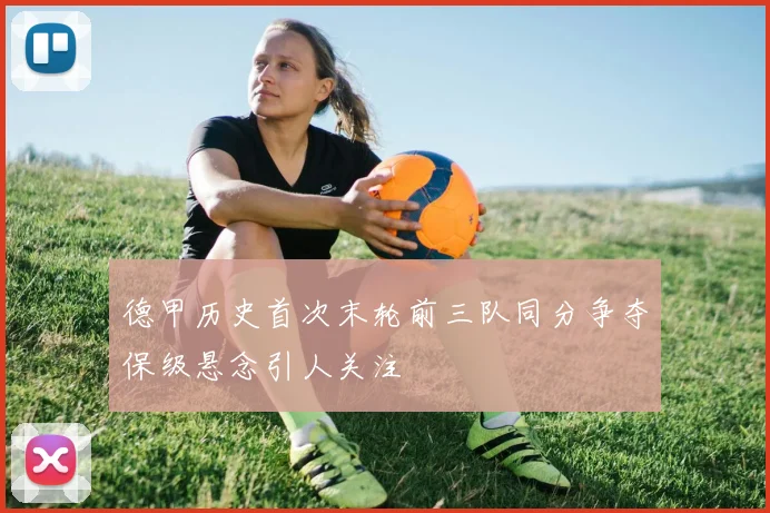 德甲历史首次末轮前三队同分争夺保级悬念引人关注